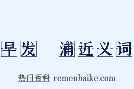 早发侜浦近义词是什么意思的图片